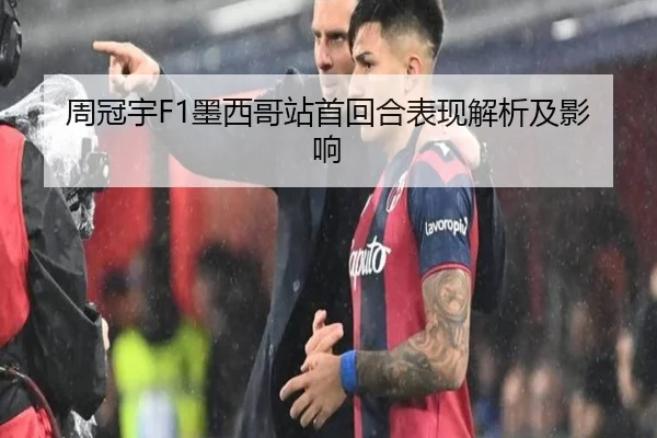 周冠宇F1墨西哥站首回合表现解析及影响